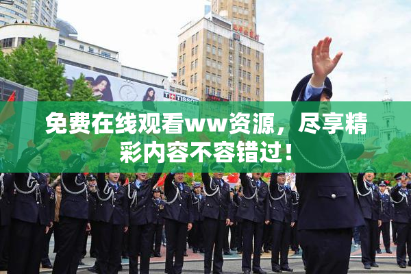 免费在线观看ww资源，尽享精彩内容不容错过！