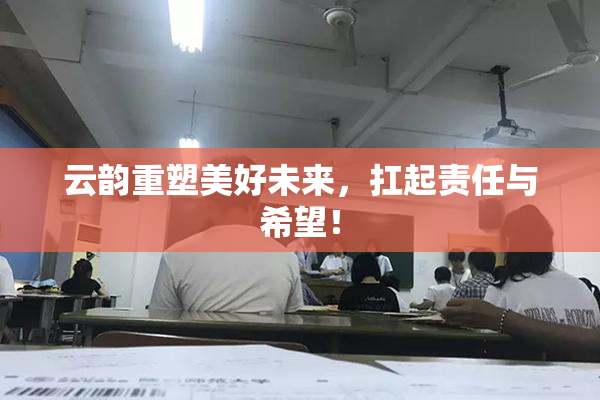 云韵重塑美好未来，扛起责任与希望！
