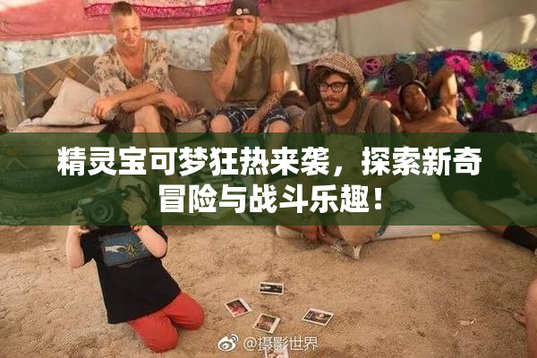 精灵宝可梦狂热来袭，探索新奇冒险与战斗乐趣！