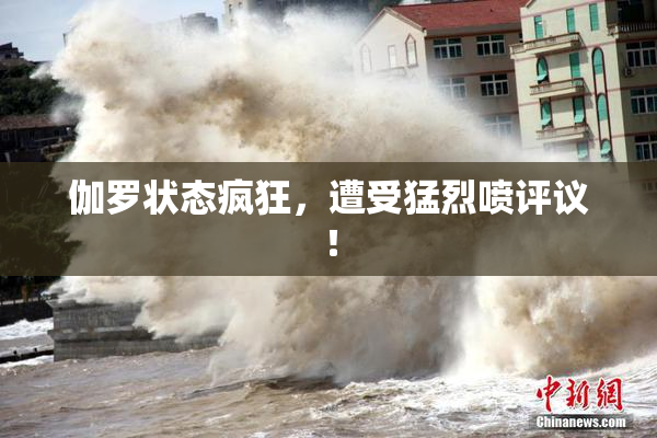 伽罗状态疯狂，遭受猛烈喷评议！