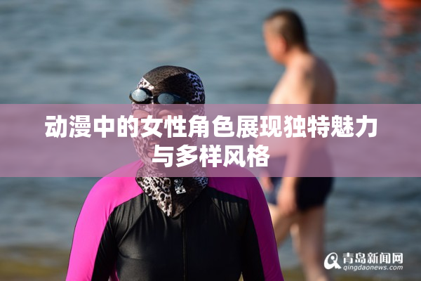 动漫中的女性角色展现独特魅力与多样风格