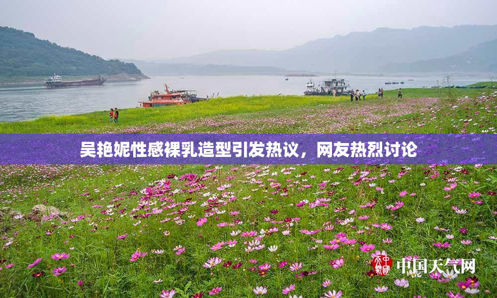 吴艳妮性感裸乳造型引发热议，网友热烈讨论