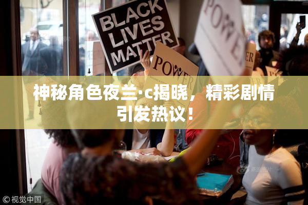 神秘角色夜兰·c揭晓，精彩剧情引发热议！