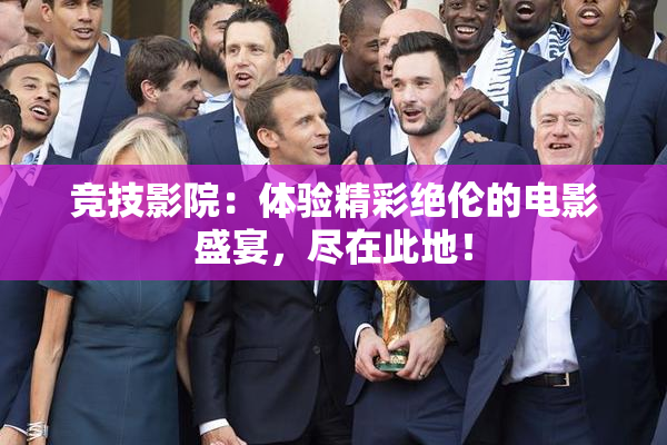 竞技影院：体验精彩绝伦的电影盛宴，尽在此地！