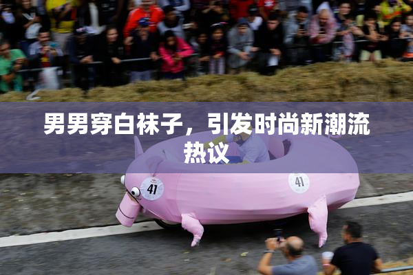 男男穿白袜子，引发时尚新潮流热议
