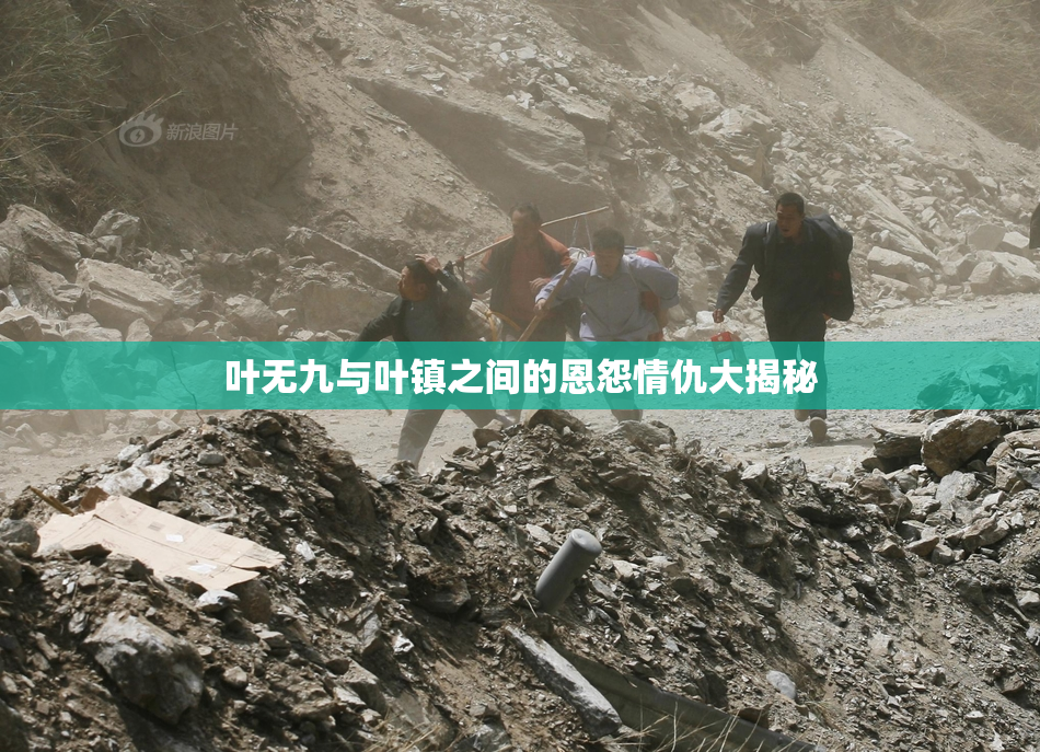 叶无九与叶镇之间的恩怨情仇大揭秘