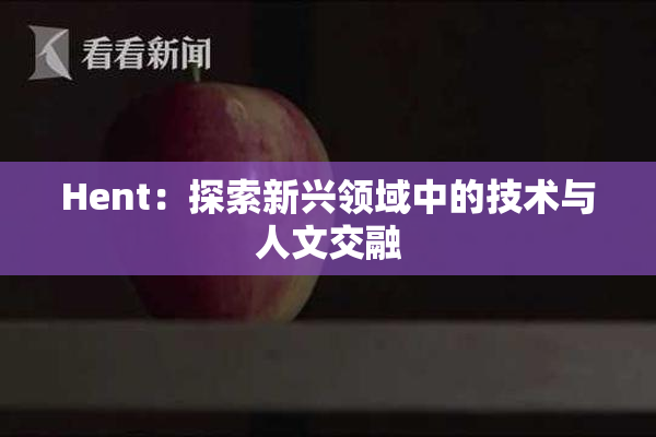 Hent：探索新兴领域中的技术与人文交融