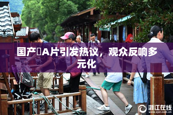 国产婬A片引发热议，观众反响多元化