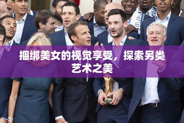 捆绑美女的视觉享受，探索另类艺术之美