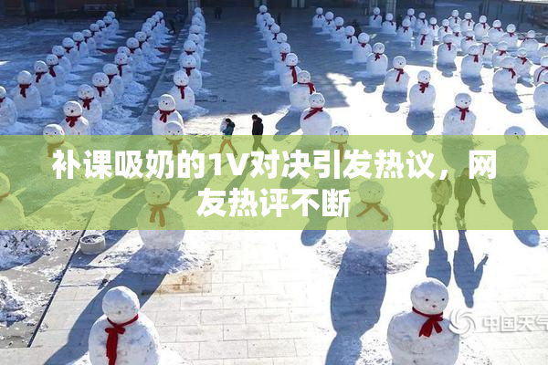 补课吸奶的1V对决引发热议，网友热评不断