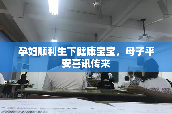 孕妇顺利生下健康宝宝，母子平安喜讯传来