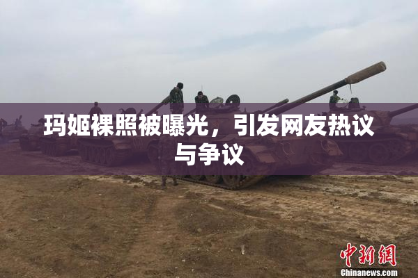 玛姬裸照被曝光，引发网友热议与争议