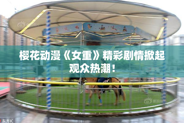 樱花动漫《女重》精彩剧情掀起观众热潮！