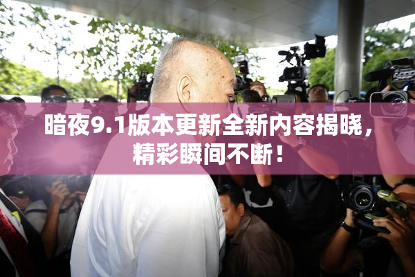 暗夜9.1版本更新全新内容揭晓，精彩瞬间不断！