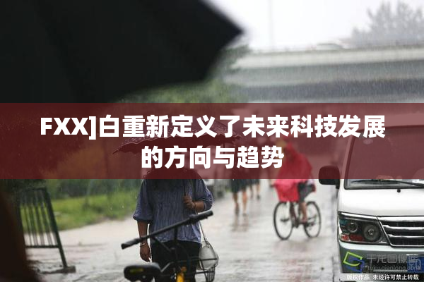 FXX]白重新定义了未来科技发展的方向与趋势