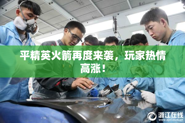 平精英火箭再度来袭，玩家热情高涨！