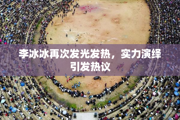 李冰冰再次发光发热，实力演绎引发热议