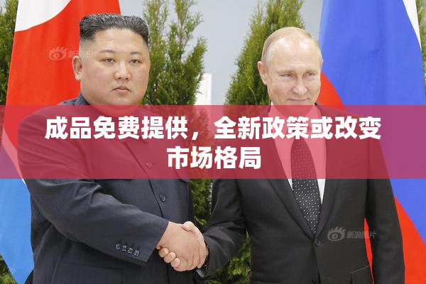 成品免费提供，全新政策或改变市场格局