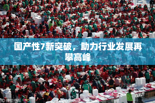 国产性7新突破，助力行业发展再攀高峰
