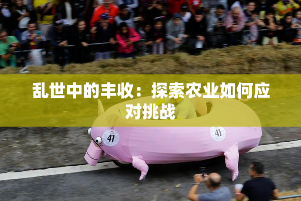 乱世中的丰收：探索农业如何应对挑战