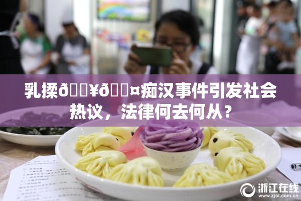乳揉🔥🖤痴汉事件引发社会热议，法律何去何从？