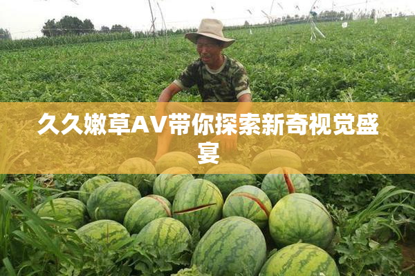 久久嫩草AV带你探索新奇视觉盛宴