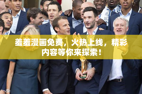 羞羞漫画免费，火热上线，精彩内容等你来探索！