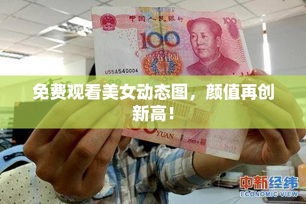 免费观看美女动态图，颜值再创新高！