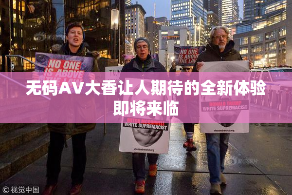 无码AV大香让人期待的全新体验即将来临
