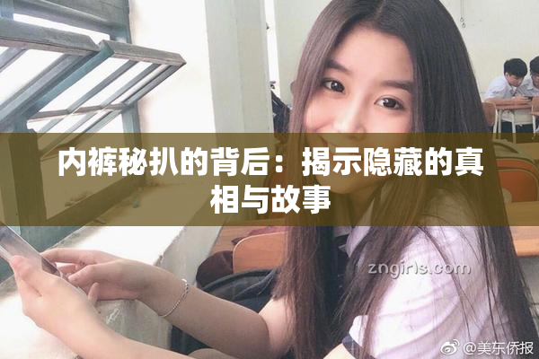 内裤秘扒的背后：揭示隐藏的真相与故事