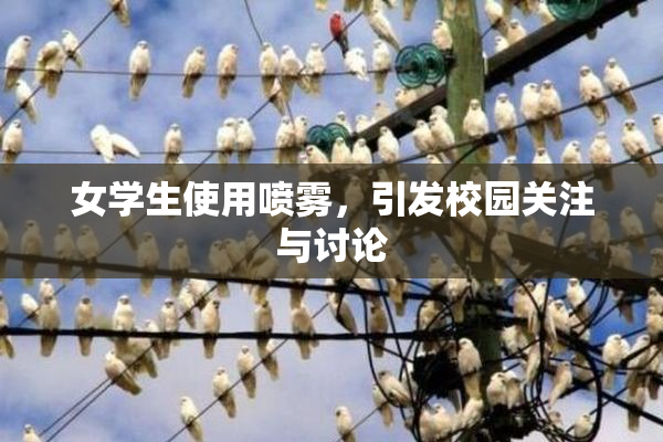 女学生使用喷雾，引发校园关注与讨论