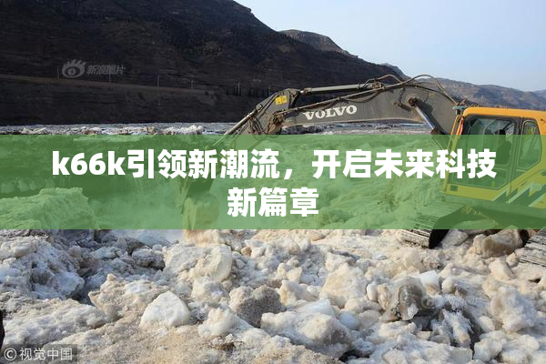 k66k引领新潮流，开启未来科技新篇章