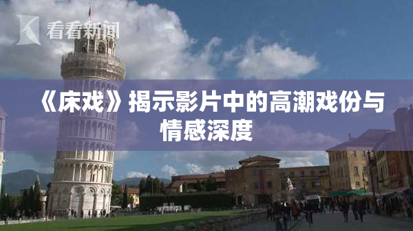 《床戏》揭示影片中的高潮戏份与情感深度