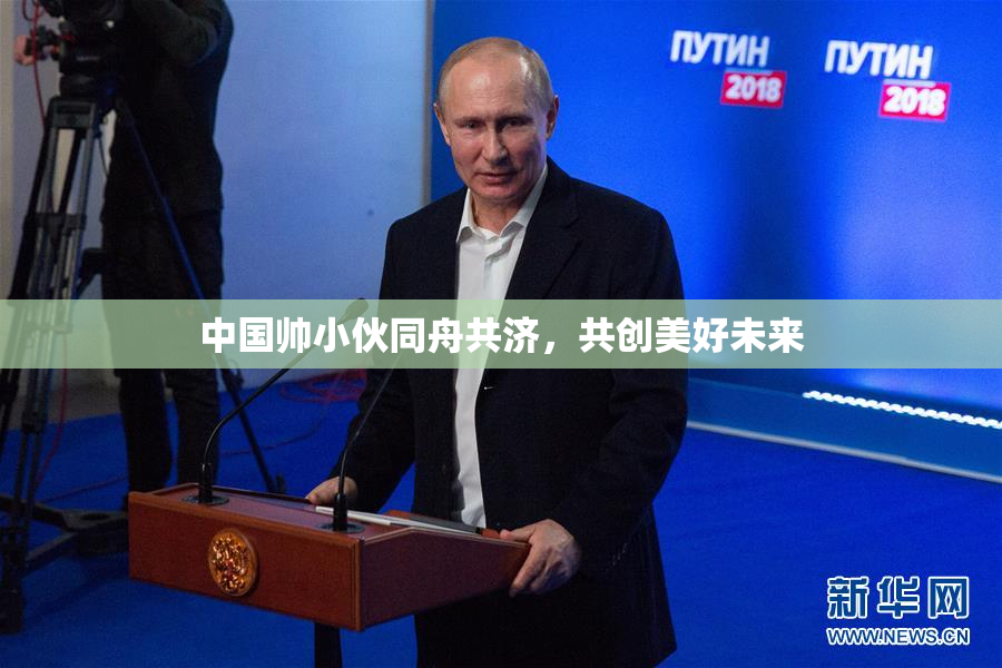 中国帅小伙同舟共济，共创美好未来