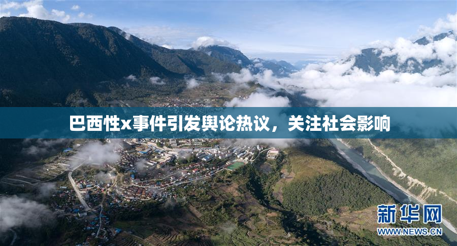 巴西性x事件引发舆论热议，关注社会影响