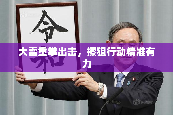 大雷重拳出击，擦狙行动精准有力
