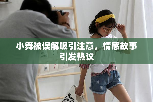 小舞被误解吸引注意，情感故事引发热议