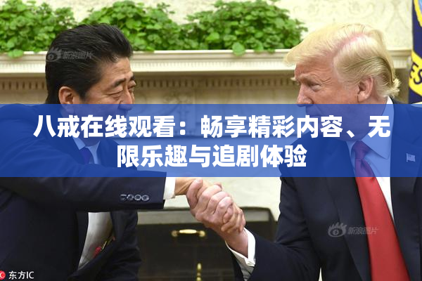 八戒在线观看：畅享精彩内容、无限乐趣与追剧体验