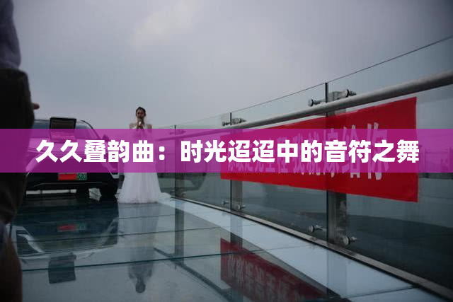 久久叠韵曲：时光迢迢中的音符之舞
