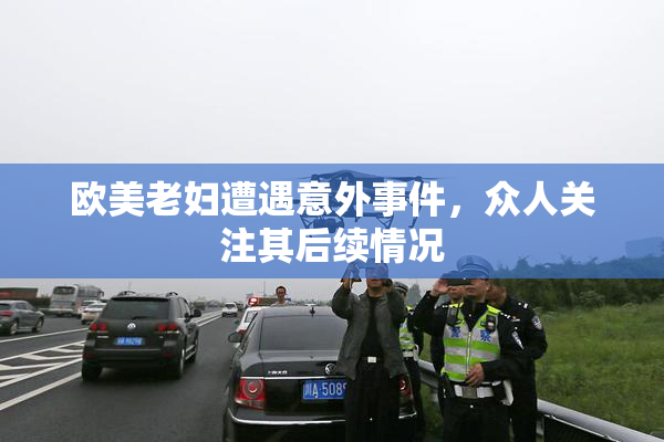 欧美老妇遭遇意外事件，众人关注其后续情况
