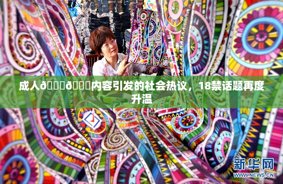成人🍆🍑内容引发的社会热议，18禁话题再度升温
