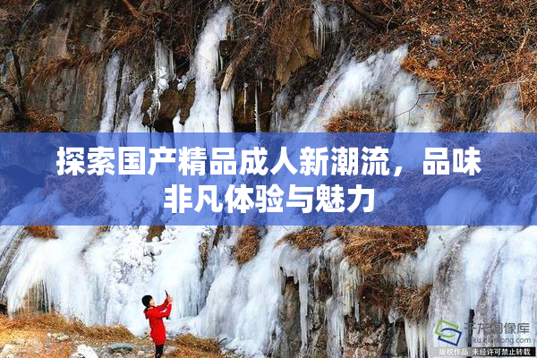 探索国产精品成人新潮流，品味非凡体验与魅力