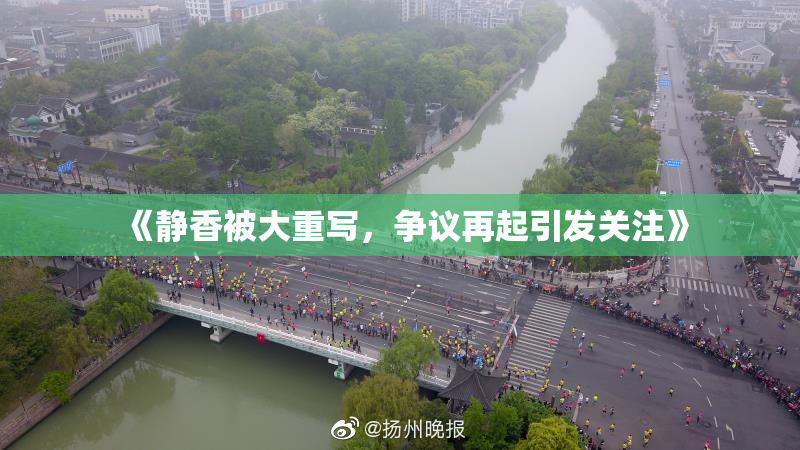 《静香被大重写，争议再起引发关注》