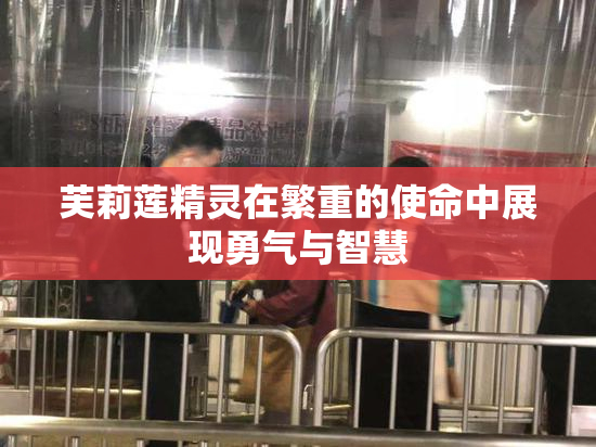 芙莉莲精灵在繁重的使命中展现勇气与智慧