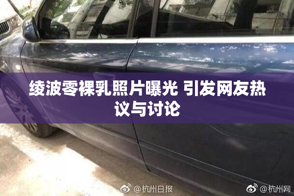 绫波零裸乳照片曝光 引发网友热议与讨论