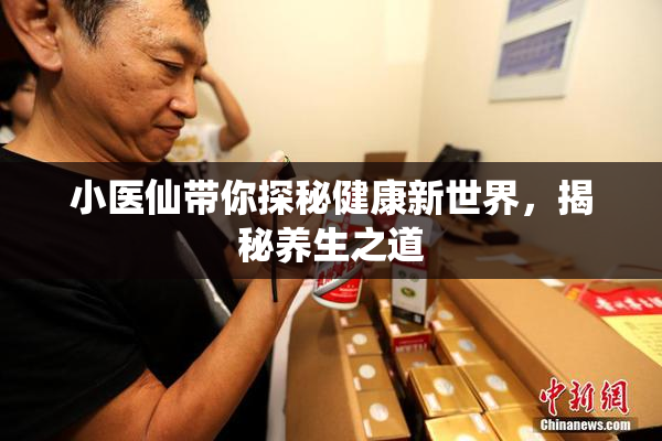 小医仙带你探秘健康新世界，揭秘养生之道