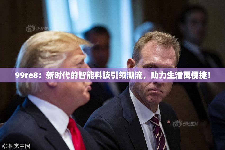 99re8：新时代的智能科技引领潮流，助力生活更便捷！