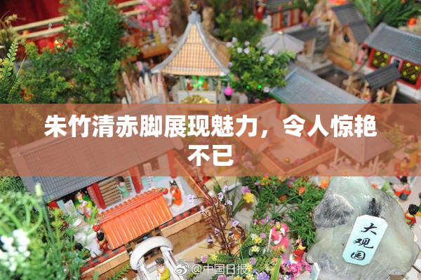 朱竹清赤脚展现魅力，令人惊艳不已