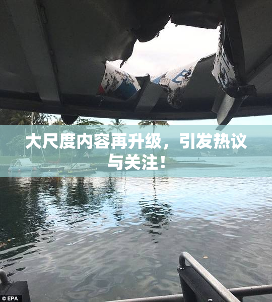 大尺度内容再升级，引发热议与关注！