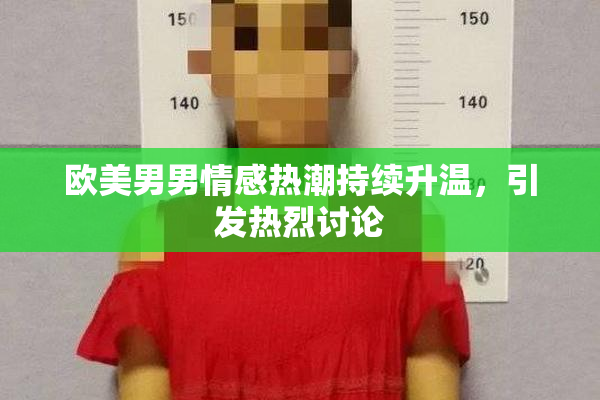 欧美男男情感热潮持续升温，引发热烈讨论